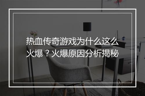 热血传奇游戏为什么这么火爆？火爆原因分析揭秘