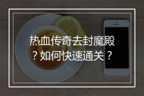 热血传奇去封魔殿？如何快速通关？