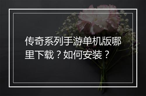 传奇系列手游单机版哪里下载？如何安装？