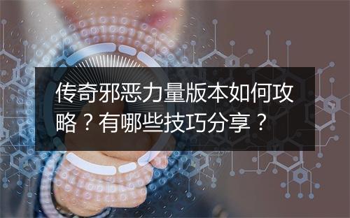 传奇邪恶力量版本如何攻略？有哪些技巧分享？