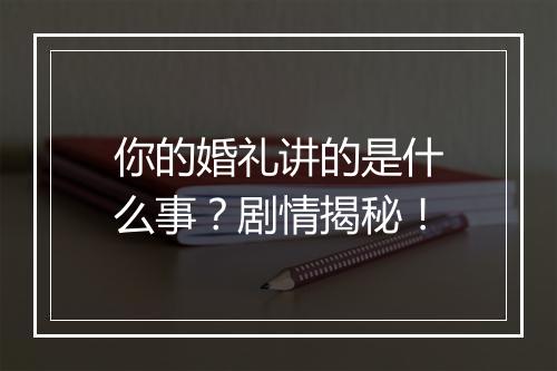 你的婚礼讲的是什么事？剧情揭秘！