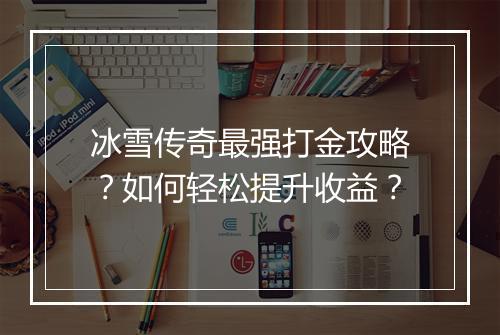 冰雪传奇最强打金攻略？如何轻松提升收益？