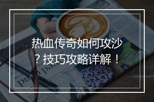 热血传奇如何攻沙？技巧攻略详解！