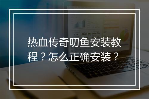 热血传奇叨鱼安装教程？怎么正确安装？
