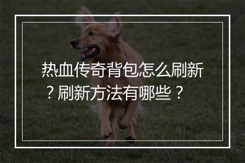 热血传奇背包怎么刷新？刷新方法有哪些？