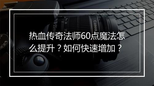 热血传奇法师60点魔法怎么提升？如何快速增加？