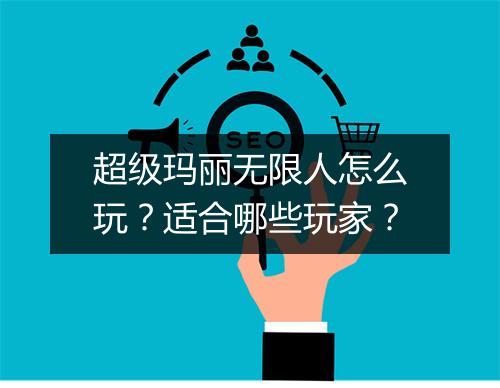 超级玛丽无限人怎么玩？适合哪些玩家？
