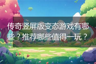 传奇竖屏版变态游戏有哪些？推荐哪些值得一玩？