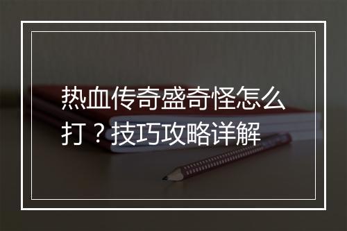 热血传奇盛奇怪怎么打？技巧攻略详解