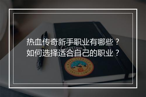热血传奇新手职业有哪些？如何选择适合自己的职业？
