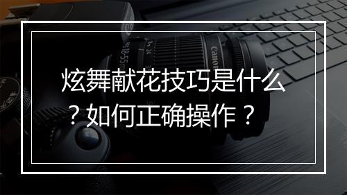 炫舞献花技巧是什么？如何正确操作？