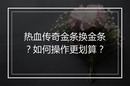 热血传奇金条换金条？如何操作更划算？