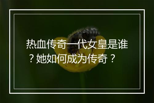 热血传奇一代女皇是谁？她如何成为传奇？