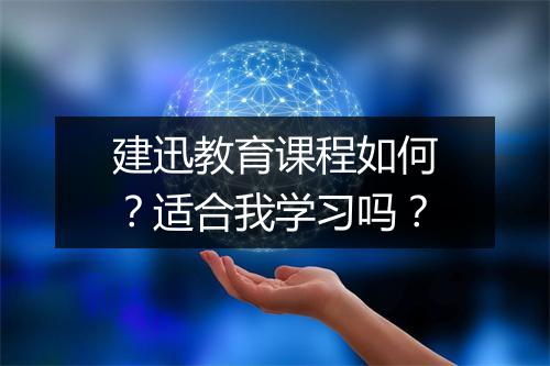 建迅教育课程如何？适合我学习吗？