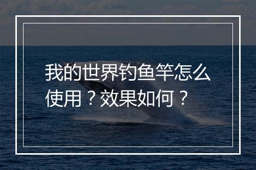 我的世界钓鱼竿怎么使用？效果如何？