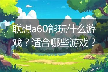 联想a60能玩什么游戏？适合哪些游戏？