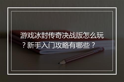 游戏冰封传奇决战版怎么玩？新手入门攻略有哪些？
