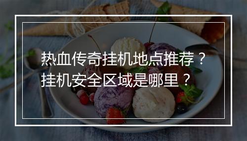 热血传奇挂机地点推荐？挂机安全区域是哪里？