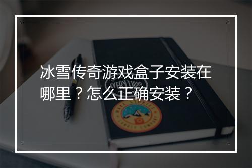 冰雪传奇游戏盒子安装在哪里？怎么正确安装？