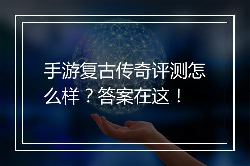 手游复古传奇评测怎么样？答案在这！
