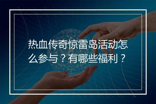 热血传奇惊雷岛活动怎么参与？有哪些福利？