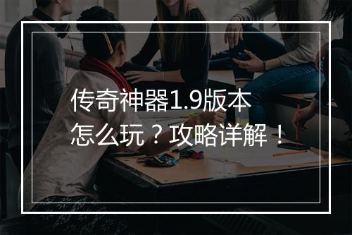 传奇神器1.9版本怎么玩？攻略详解！