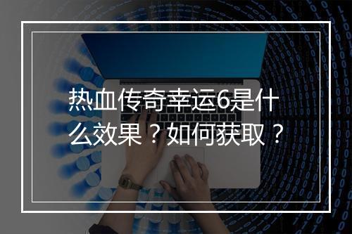 热血传奇幸运6是什么效果？如何获取？