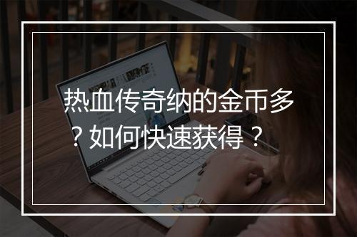 热血传奇纳的金币多？如何快速获得？