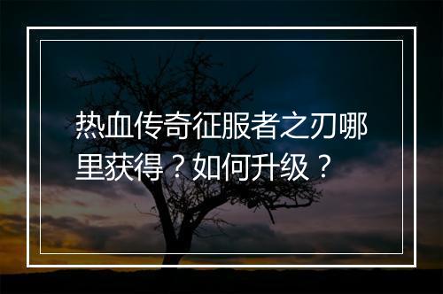 热血传奇征服者之刃哪里获得？如何升级？
