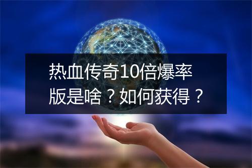 热血传奇10倍爆率版是啥？如何获得？