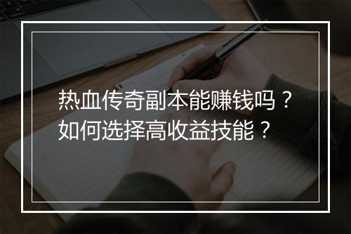 热血传奇副本能赚钱吗？如何选择高收益技能？