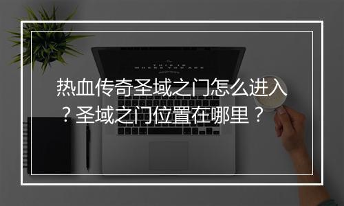 热血传奇圣域之门怎么进入？圣域之门位置在哪里？