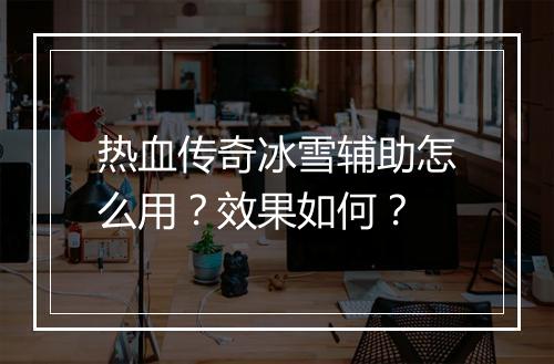 热血传奇冰雪辅助怎么用？效果如何？