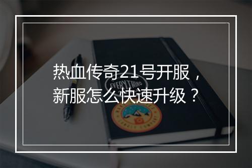 热血传奇21号开服，新服怎么快速升级？