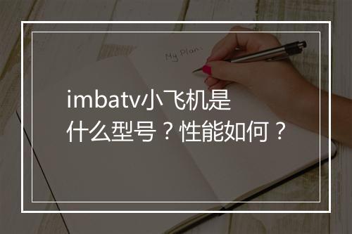 imbatv小飞机是什么型号？性能如何？