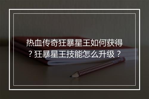 热血传奇狂暴星王如何获得？狂暴星王技能怎么升级？