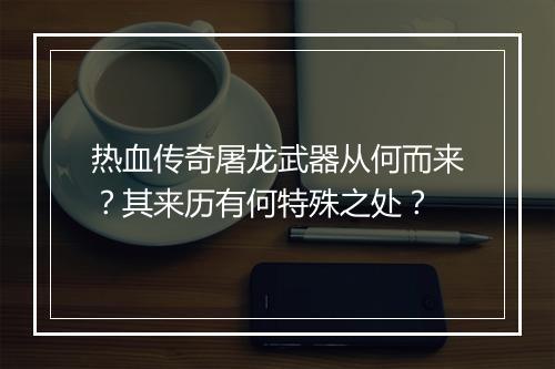 热血传奇屠龙武器从何而来？其来历有何特殊之处？