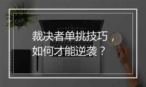 裁决者单挑技巧，如何才能逆袭？