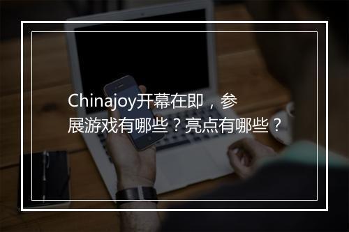 Chinajoy开幕在即，参展游戏有哪些？亮点有哪些？