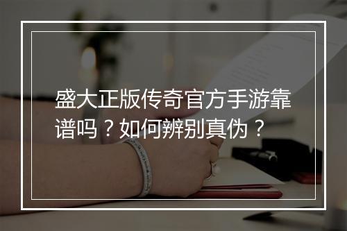 盛大正版传奇官方手游靠谱吗？如何辨别真伪？