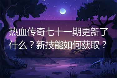 热血传奇七十一期更新了什么？新技能如何获取？