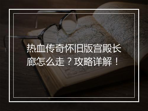 热血传奇怀旧版宫殿长廊怎么走？攻略详解！