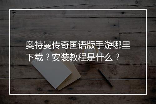 奥特曼传奇国语版手游哪里下载？安装教程是什么？