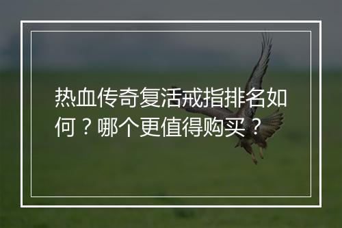 热血传奇复活戒指排名如何？哪个更值得购买？