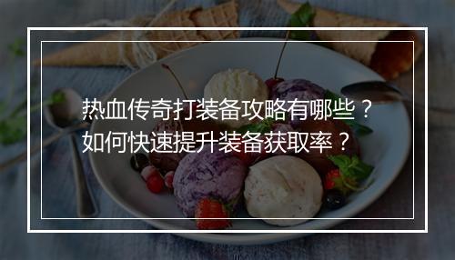 热血传奇打装备攻略有哪些？如何快速提升装备获取率？