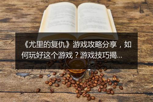 《尤里的复仇》游戏攻略分享，如何玩好这个游戏？游戏技巧揭秘！