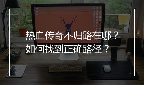 热血传奇不归路在哪？如何找到正确路径？