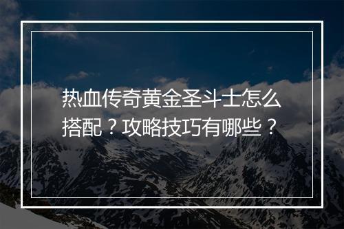 热血传奇黄金圣斗士怎么搭配？攻略技巧有哪些？