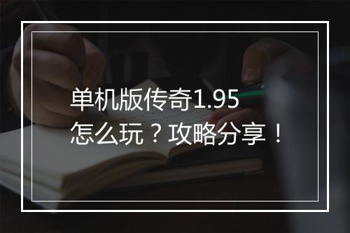 单机版传奇1.95怎么玩？攻略分享！