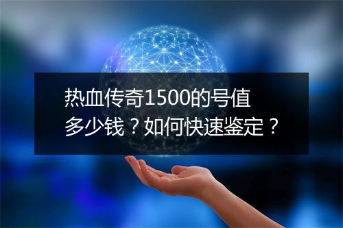热血传奇1500的号值多少钱？如何快速鉴定？